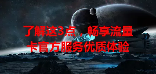 了解这3点，畅享流量卡官方服务优质体验