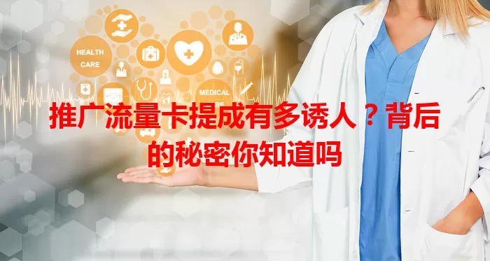 推广流量卡提成有多诱人?背后的秘密你知道吗