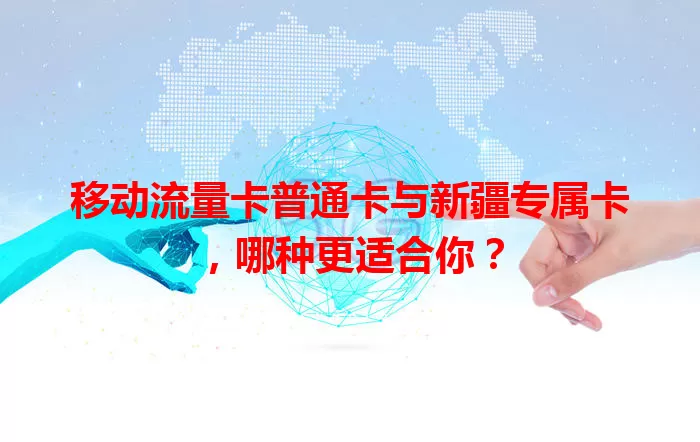 移动流量卡普通卡与新疆专属卡，哪种更适合你？