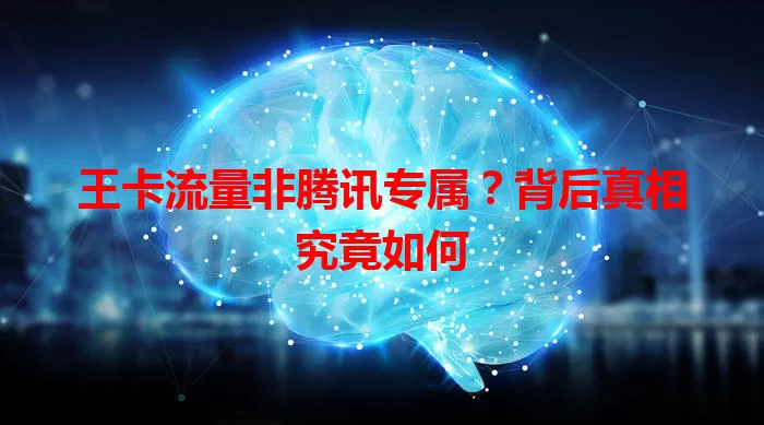 王卡流量非腾讯专属？背后真相究竟如何