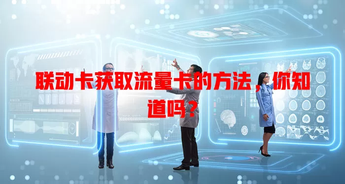 联动卡获取流量卡的方法，你知道吗？