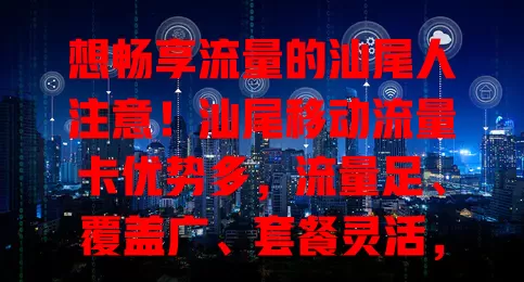 想畅享流量的汕尾人注意！汕尾移动流量卡优势多，流量足、覆盖广、套餐灵活，还有优质服务，别再为流量烦，快来选它开启精彩数字生活