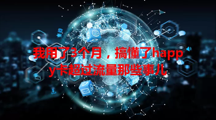 我用了3个月，搞懂了happy卡超过流量那些事儿