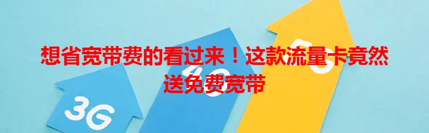 想省宽带费的看过来！这款流量卡竟然送免费宽带