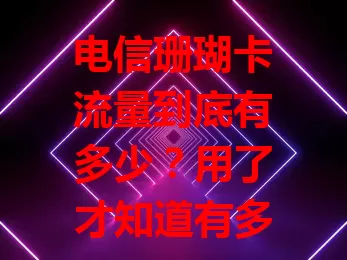 电信珊瑚卡流量到底有多少？用了才知道有多惊人！