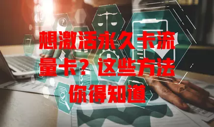 想激活永久卡流量卡？这些方法你得知道