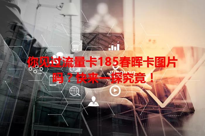 你见过流量卡185春晖卡图片吗？快来一探究竟！