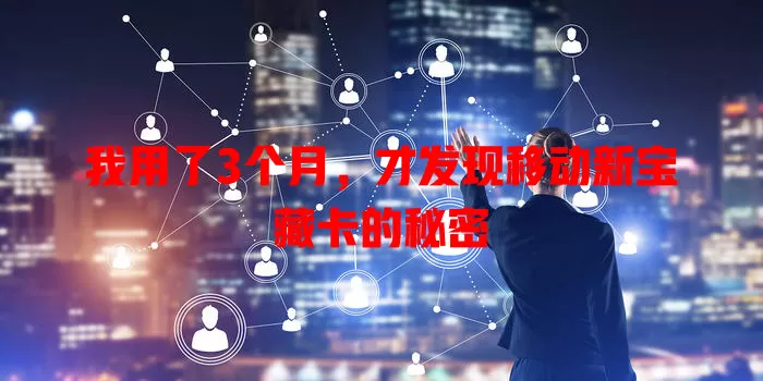 我用了3个月，才发现移动新宝藏卡的秘密