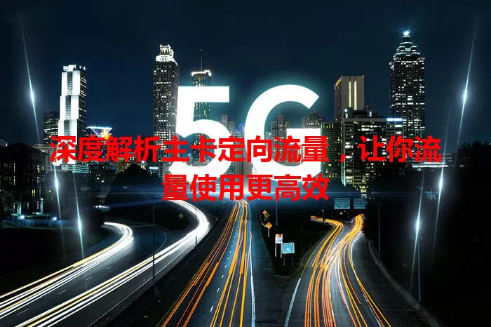 深度解析主卡定向流量，让你流量使用更高效