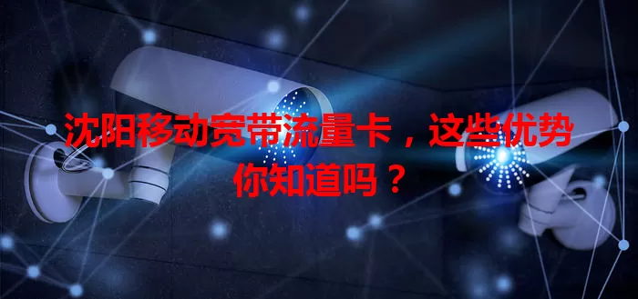 沈阳移动宽带流量卡，这些优势你知道吗？