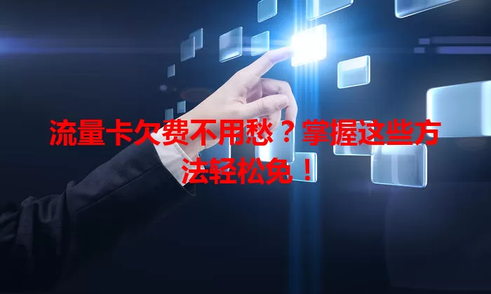流量卡欠费不用愁？掌握这些方法轻松免！
