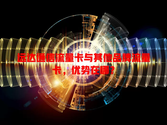远达通信流量卡与其他品牌流量卡，优势在哪？