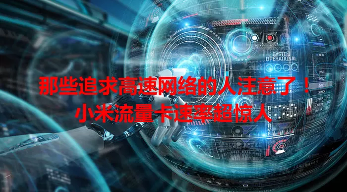 那些追求高速网络的人注意了！小米流量卡速率超惊人