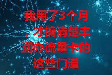 我用了3个月，才搞清楚丰润办流量卡的这些门道