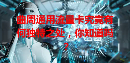 曲周通用流量卡究竟有何独特之处，你知道吗？