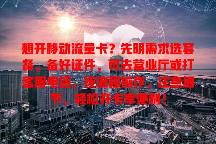 想开移动流量卡？先明需求选套餐，备好证件，可去营业厅或打客服电话，按流程操作，注意细节，轻松开卡享便利！