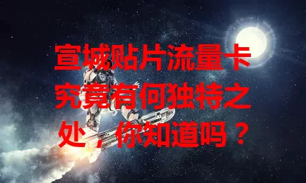 宣城贴片流量卡究竟有何独特之处，你知道吗？