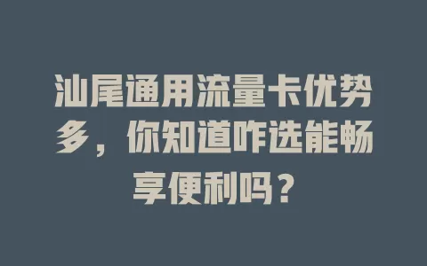 汕尾通用流量卡优势多，你知道咋选能畅享便利吗？