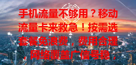 手机流量不够用？移动流量卡来救急！按需选套餐免浪费，费用合理，网络覆盖广信号稳，线上充值超便捷，告别流量焦虑畅享精彩