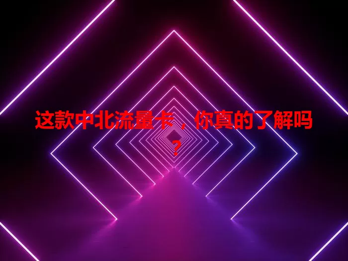 这款中北流量卡，你真的了解吗？