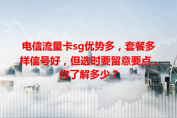 电信流量卡sg优势多，套餐多样信号好，但选时要留意要点，你了解多少？