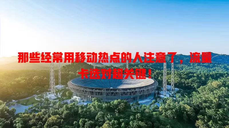 那些经常用移动热点的人注意了，流量卡选对超关键！
