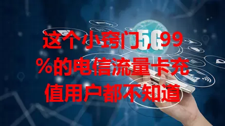 这个小窍门，99%的电信流量卡充值用户都不知道