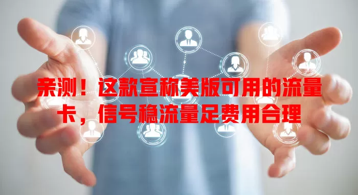 亲测！这款宣称美版可用的流量卡，信号稳流量足费用合理