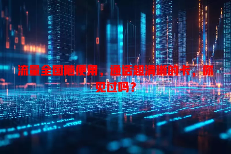 流量全国随便用，通话超清晰的卡，你见过吗？
