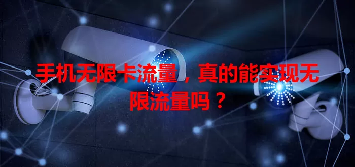 手机无限卡流量，真的能实现无限流量吗？