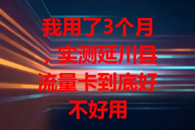 我用了3个月，实测延川县流量卡到底好不好用