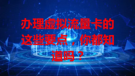 办理虚拟流量卡的这些要点，你都知道吗？