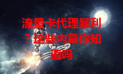 流量卡代理暴利？这些内幕你知道吗