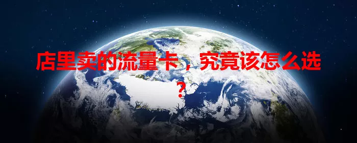 店里卖的流量卡，究竟该怎么选？