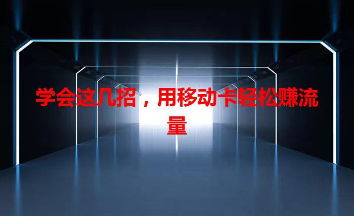 学会这几招,用移动卡轻松赚流量