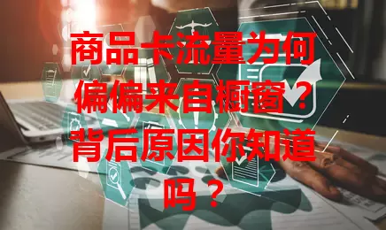 商品卡流量为何偏偏来自橱窗？背后原因你知道吗？