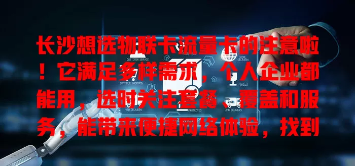 长沙想选物联卡流量卡的注意啦！它满足多样需求，个人企业都能用，选时关注套餐、覆盖和服务，能带来便捷网络体验，找到适配方案开启精彩篇章