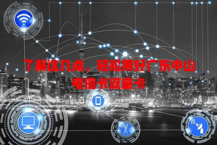 了解这几点，轻松用好广东中山电信卡流量卡