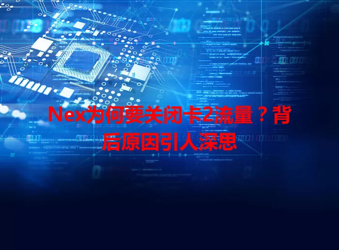 Nex为何要关闭卡2流量？背后原因引人深思