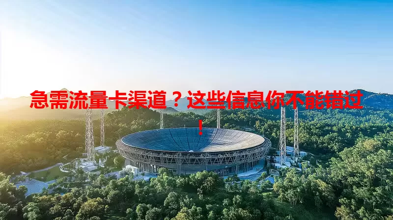 急需流量卡渠道？这些信息你不能错过！