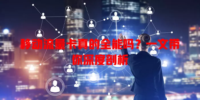 移动流量卡真的全能吗？一文带你深度剖析