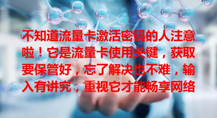 不知道流量卡激活密码的人注意啦！它是流量卡使用关键，获取要保管好，忘了解决也不难，输入有讲究，重视它才能畅享网络便捷，满足随时上网需求
