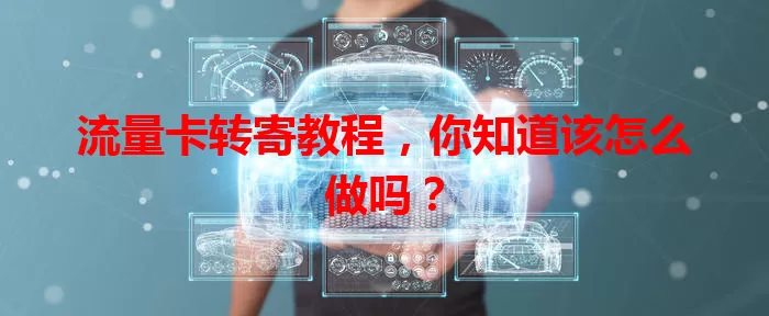 流量卡转寄教程，你知道该怎么做吗？