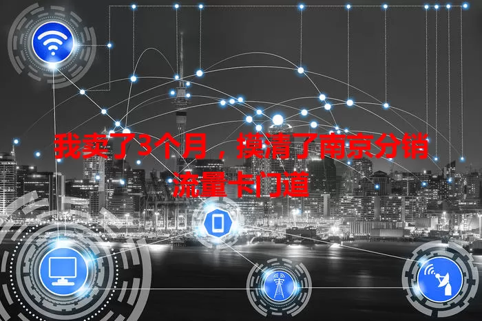 我卖了3个月，摸清了南京分销流量卡门道