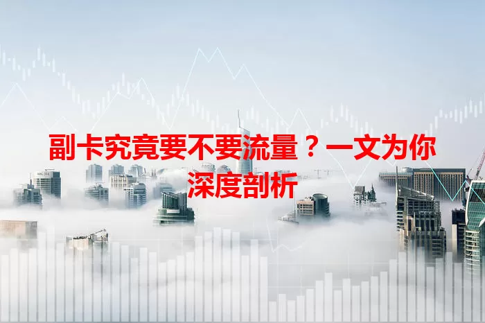 副卡究竟要不要流量？一文为你深度剖析