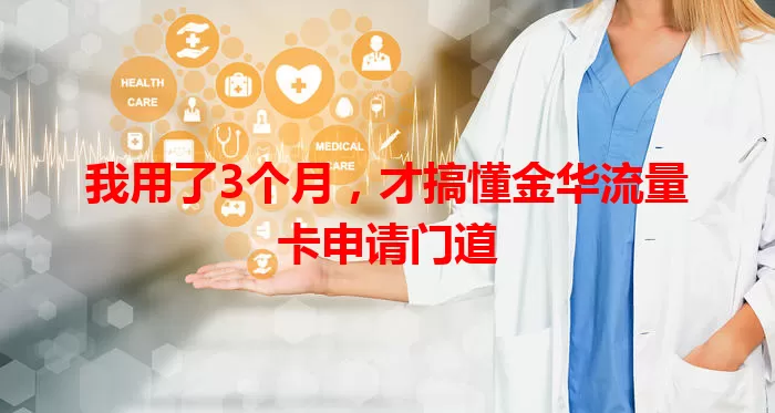 我用了3个月，才搞懂金华流量卡申请门道