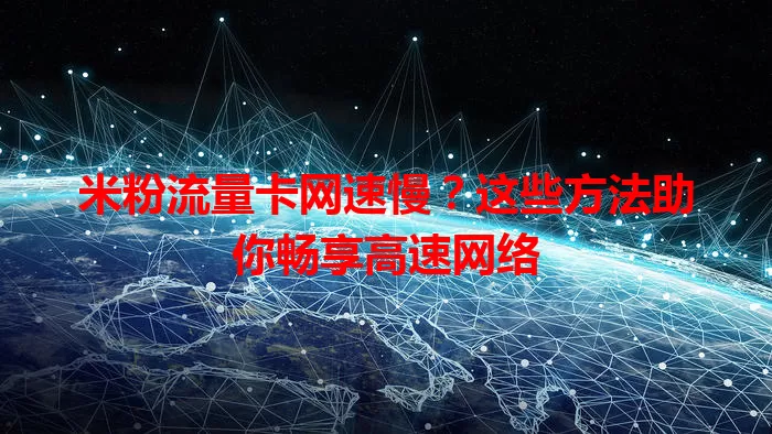 米粉流量卡网速慢？这些方法助你畅享高速网络