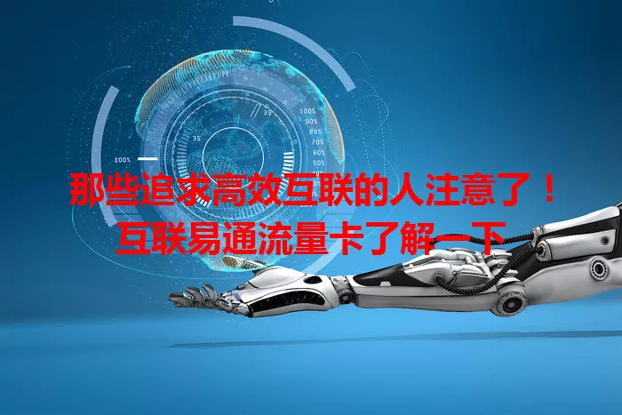 那些追求高效互联的人注意了！互联易通流量卡了解一下