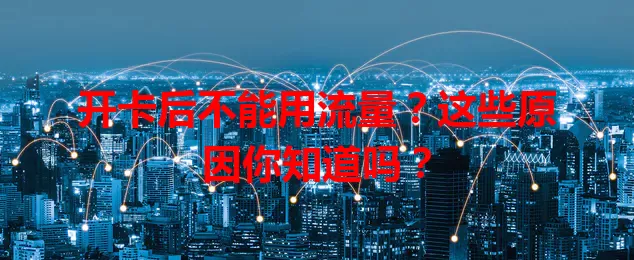 开卡后不能用流量？这些原因你知道吗？