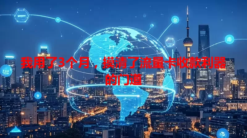 我用了3个月，摸清了流量卡收款利器的门道